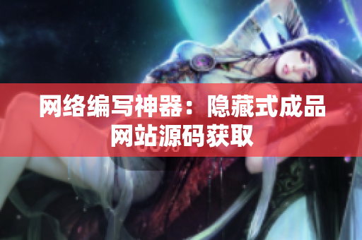 网络编写神器：隐藏式成品网站源码获取