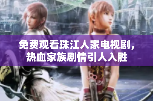 免费观看珠江人家电视剧，热血家族剧情引人入胜