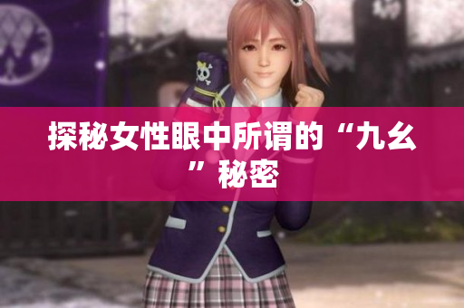 探秘女性眼中所谓的“九幺”秘密