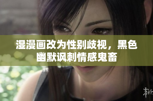 湿漫画改为性别歧视，黑色幽默讽刺情感鬼畜