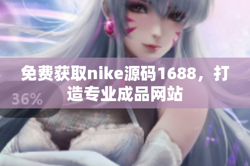 免费获取nike源码1688，打造专业成品网站