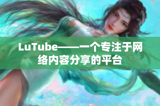 LuTube——一个专注于网络内容分享的平台