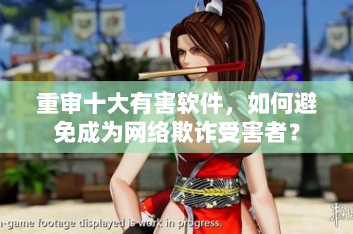 重审十大有害软件，如何避免成为网络欺诈受害者？