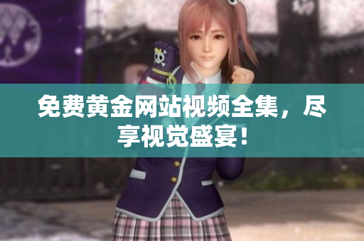 免费黄金网站视频全集，尽享视觉盛宴！