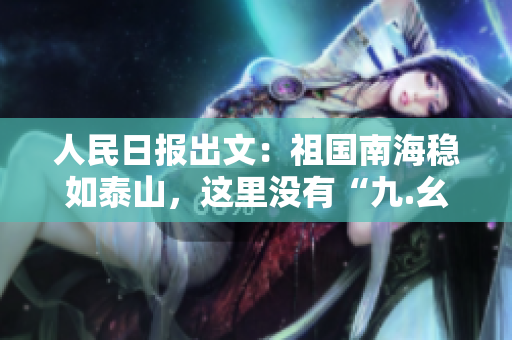 人民日报出文：祖国南海稳如泰山，这里没有“九.幺”