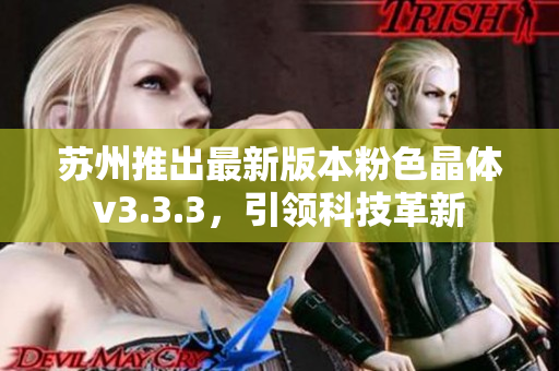 苏州推出最新版本粉色晶体v3.3.3，引领科技革新
