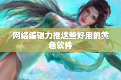网络编辑力推这些好用的黄色软件