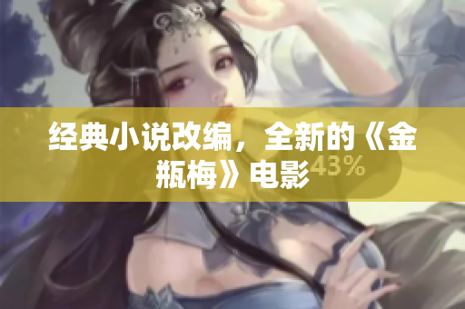 经典小说改编，全新的《金瓶梅》电影