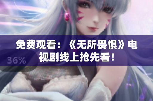 免费观看：《无所畏惧》电视剧线上抢先看！