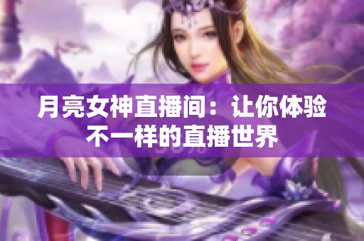 月亮女神直播间：让你体验不一样的直播世界