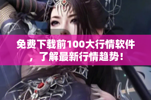 免费下载前100大行情软件，了解最新行情趋势！