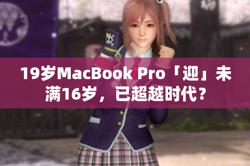 19岁MacBook Pro「迎」未满16岁，已超越时代？