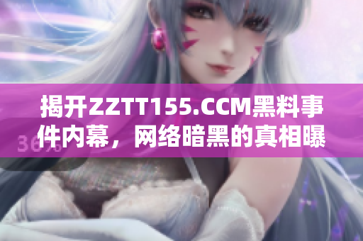 揭开ZZTT155.CCM黑料事件内幕，网络暗黑的真相曝光