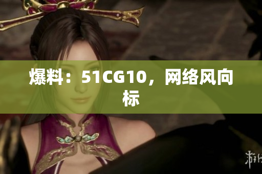 爆料：51CG10，网络风向标
