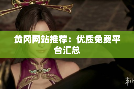 黄冈网站推荐：优质免费平台汇总