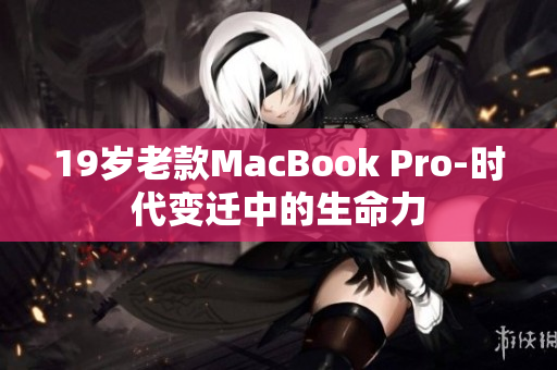 19岁老款MacBook Pro-时代变迁中的生命力