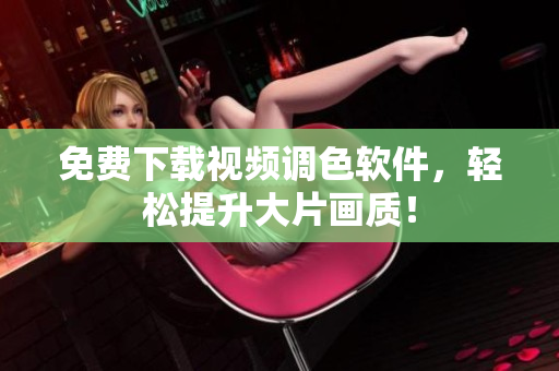 免费下载视频调色软件，轻松提升大片画质！