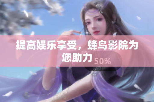 提高娱乐享受，蜂鸟影院为您助力