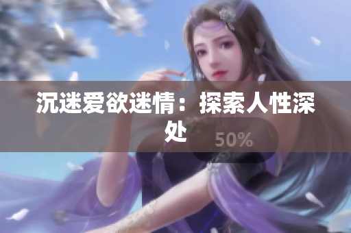 沉迷爱欲迷情：探索人性深处