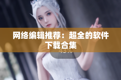 网络编辑推荐：超全的软件下载合集