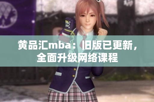 黄品汇mba：旧版已更新，全面升级网络课程