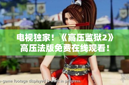电视独家！《高压监狱2》高压法版免费在线观看！