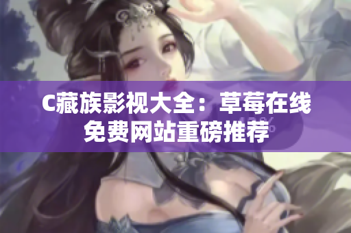C藏族影视大全：草莓在线免费网站重磅推荐