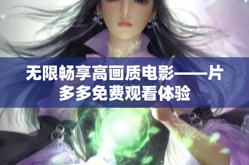 无限畅享高画质电影——片多多免费观看体验