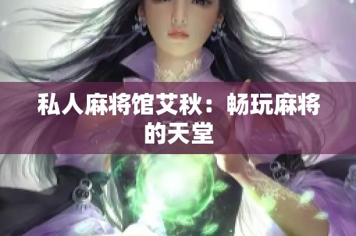 私人麻将馆艾秋：畅玩麻将的天堂
