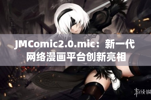 JMComic2.0.mic：新一代网络漫画平台创新亮相