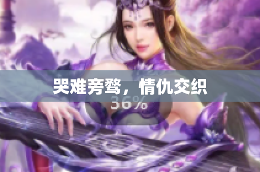 哭难旁骛，情仇交织