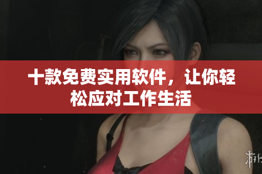 十款免费实用软件，让你轻松应对工作生活