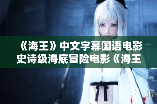 《海王》中文字幕国语电影史诗级海底冒险电影《海王》中文版