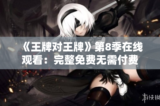 《王牌对王牌》第8季在线观看：完整免费无需付费