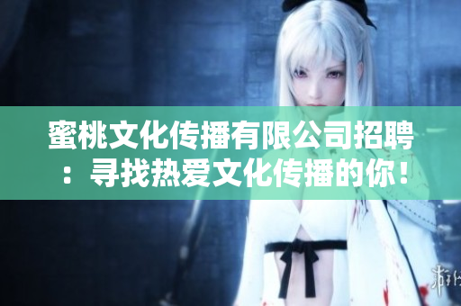 蜜桃文化传播有限公司招聘：寻找热爱文化传播的你！
