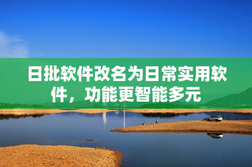 日批软件改名为日常实用软件，功能更智能多元