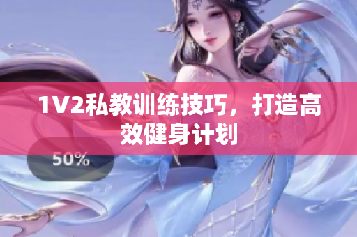 1V2私教训练技巧，打造高效健身计划