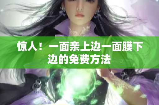 惊人！一面亲上边一面膜下边的免费方法