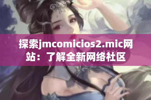 探索jmcomicios2.mic网站：了解全新网络社区