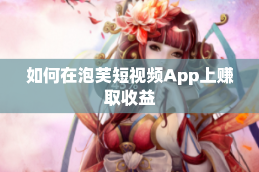 如何在泡芙短视频App上赚取收益
