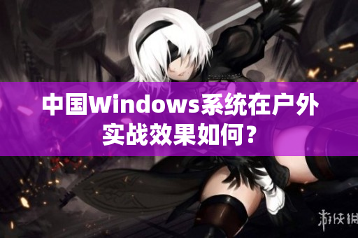 中国Windows系统在户外实战效果如何？