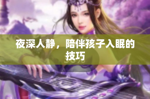 夜深人静，陪伴孩子入眠的技巧