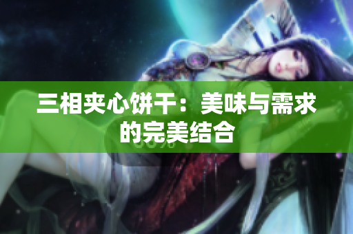 三相夹心饼干：美味与需求的完美结合