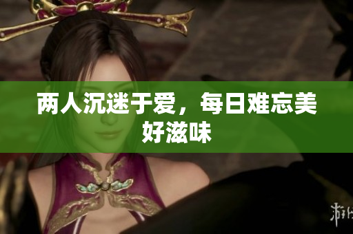 两人沉迷于爱，每日难忘美好滋味