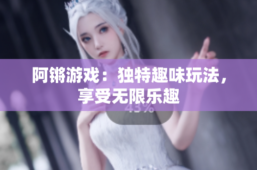 阿锵游戏：独特趣味玩法，享受无限乐趣