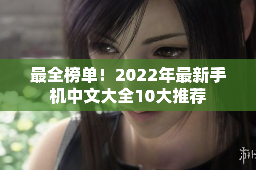 最全榜单！2022年最新手机中文大全10大推荐