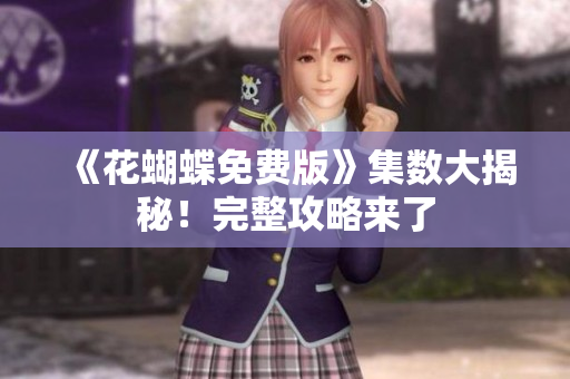 《花蝴蝶免费版》集数大揭秘！完整攻略来了