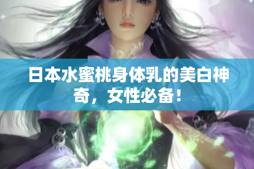 日本水蜜桃身体乳的美白神奇，女性必备！