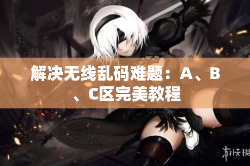 解决无线乱码难题：A、B、C区完美教程