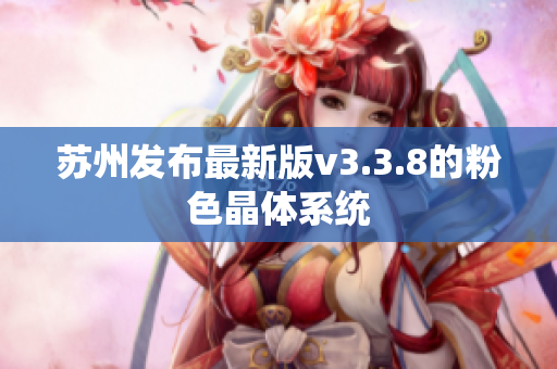 苏州发布最新版v3.3.8的粉色晶体系统